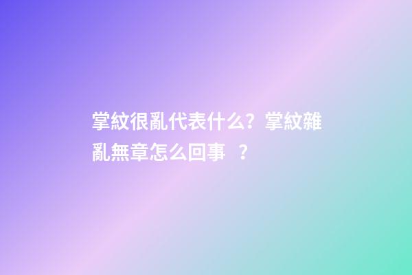 掌紋很亂代表什么？掌紋雜亂無章怎么回事？